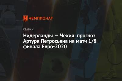 Артур Петросьян - Нидерланды — Чехия: прогноз Артура Петросьяна на матч 1/8 финала Евро-2020 - championat.com - Чехия - Голландия