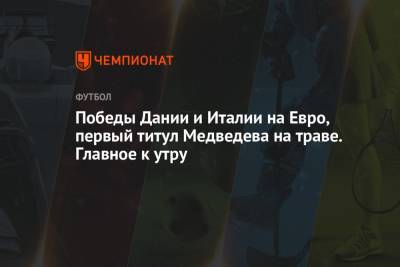 Даниил Медведев - Анна Чичерова - На Евро - Победы Дании и Италии на Евро, первый титул Медведева на траве. Главное к утру - championat.com - Австрия - Россия - Италия - Гана - Дания