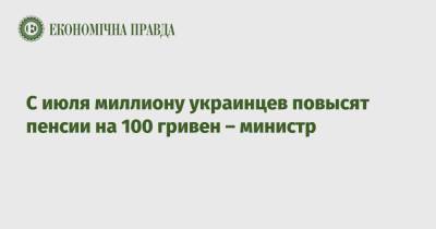 Марина Лазебная - С июля миллиону украинцев повысят пенсии на 100 гривен – министр - epravda.com.ua - Украина