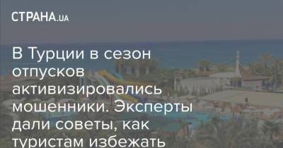 В Турции в сезон отпусков активизировались мошенники. Эксперты дали советы, как туристам избежать обмана - strana.ua - Украина - Турция