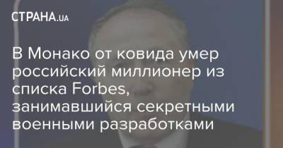 Олег Бурлаков - В Монако от ковида умер миллионер из списка Forbes, занимавшийся секретными военными разработками - strana.ua - Москва - Россия - Украина - Монако - Княжество Монако