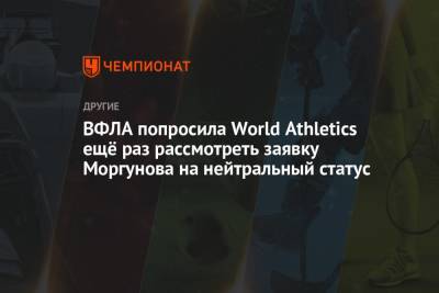Ирина Привалова - ВФЛА попросила World Athletics ещё раз рассмотреть заявку Моргунова на нейтральный статус - championat.com - Россия - Токио - Япония