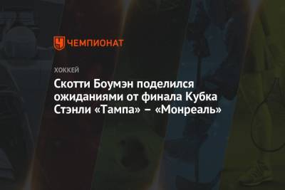 Бэй Лайтнинг - Скотти Боумэн поделился ожиданиями от финала Кубка Стэнли «Тампа» – «Монреаль» - championat.com