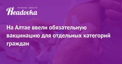 На Алтае ввели обязательную вакцинацию для отдельных категорий граждан - readovka.news - Россия - респ. Алтай