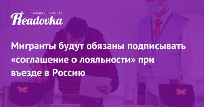 Мигранты будут обязаны подписывать «соглашение о лояльности» при въезде в Россию - readovka.news - Россия
