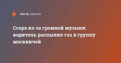Ссора из-за громкой музыки: водитель распылил газ в группу москвичей - ren.tv - Москва