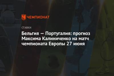 Максим Калиниченко - Португалия - Бельгия — Португалия: прогноз Максима Калиниченко на матч чемпионата Европы 27 июня - championat.com - Украина - Бельгия - Португалия