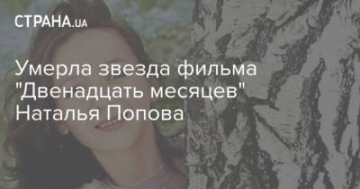 Наталья Попова - Умерла звезда фильма "Двенадцать месяцев" Наталья Попова - strana.ua - Москва - Россия - Украина - Санкт-Петербург