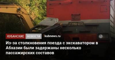 Из-за столкновения поезда с экскаватором в Абхазии были задержаны несколько пассажирских составов - kubnews.ru - Москва - Санкт-Петербург - Краснодарский край - Апсны - Сухум - Адлер