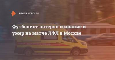 Дмитрий Смирнов - Футболист потерял сознание и умер на матче ЛФЛ в Москве - ren.tv - Москва