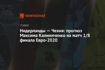 Максим Калиниченко - Нидерланды — Чехия: прогноз Максима Калиниченко на матч 1/8 финала Евро-2020 - championat.com - Украина - Чехия - Голландия