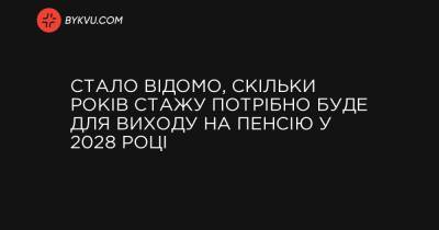 Стало відомо, скільки років стажу потрібно буде для виходу на пенсію у 2028 році - bykvu.com - Украина