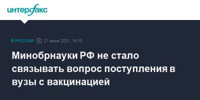 Павел Зарубин - Валерий Фальков - Минобрнауки РФ не стало связывать вопрос поступления в вузы с вакцинацией - interfax.ru - Москва - Россия