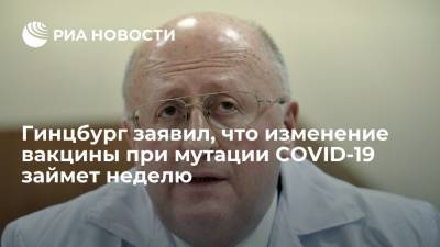 Александр Гинцбург - Глава НИЦ Гамалеи Гинцбург заявил, что изменение вакцины при мутации COVID-19 займет неделю - ria.ru - Москва - Россия - Индия