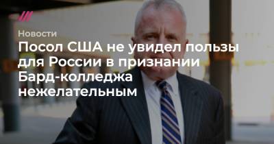 Посол США не увидел пользы для России в признании Бард-колледжа нежелательным - tvrain.ru - Россия - США