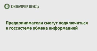 Денис Шмыгаль - Предприниматели смогут подключиться к госсистеме обмена информацией - epravda.com.ua - Украина