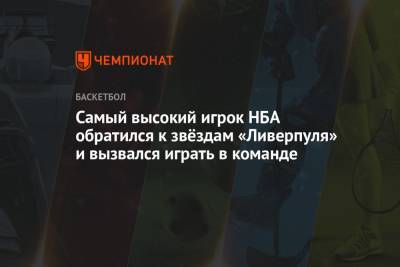Маня Садио - Самый высокий игрок НБА обратился к звёздам «Ливерпуля» и вызвался играть в команде - championat.com - США - Бостон - Сенегал