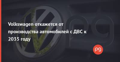Volkswagen откажется от производства автомобилей с ДВС к 2035 году - thepage.ua - Китай - США - Украина - Германия - Швеция