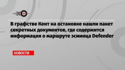 В графстве Кент на остановке нашли пакет секретных документов, где содержится информация о маршруте эсминца Defender - echo.msk.ru - Россия - Крым