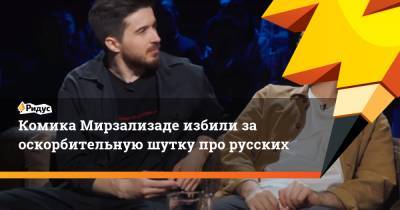 Комика Мирзализаде избили за оскорбительную шутку про русских - ridus.ru - Москва