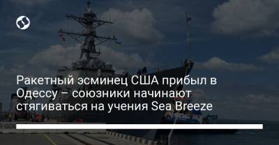 Ракетный эсминец США прибыл в Одессу – союзники начинают стягиваться на учения Sea Breeze - liga.net - США - Украина - Грузия - Одесса