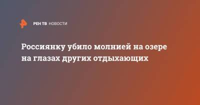 Россиянку убило молнией на озере на глазах других отдыхающих - ren.tv - Россия - Башкирия - Кемеровская обл. - Алтайский край - Пенза