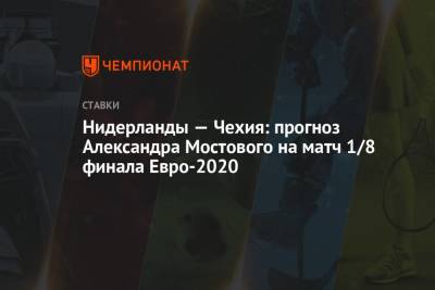 Александр Мостовой - Нидерланды — Чехия: прогноз Александра Мостового на матч 1/8 финала Евро-2020 - championat.com - Австрия - Россия - Украина - Англия - Шотландия - Чехия - Македония - Голландия