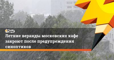 Летние веранды московских кафе закроют после предупреждения синоптиков - ridus.ru - Москва - Московская обл.