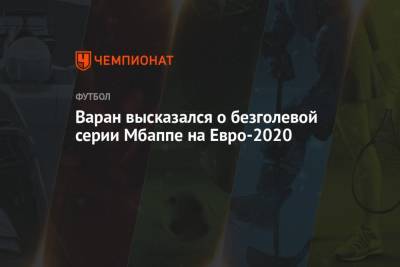 Килиана Мбаппе - Рафаэль Варан - На Евро - Варан высказался о безголевой серии Мбаппе на Евро-2020 - championat.com - Швейцария - Франция - Румыния - г. Бухарест