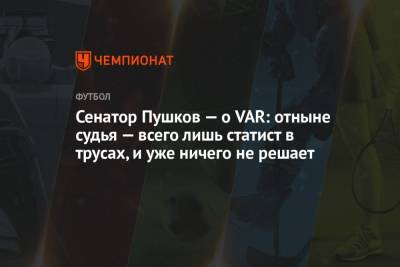 Алексей Пушков - Сенатор Пушков — о VAR: отныне судья — всего лишь статист в трусах, и уже ничего не решает - championat.com - Россия