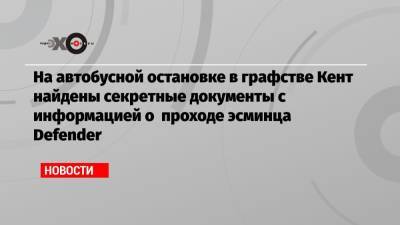 На автобусной остановке в графстве Кент найдены секретные документы с информацией о проходе эсминца Defender - echo.msk.ru - Россия - Крым - Англия