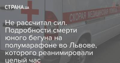 Не рассчитал сил. Подробности смерти юного бегуна на полумарафоне во Львове, которого реанимировали целый час - strana.ua - Украина - Львов