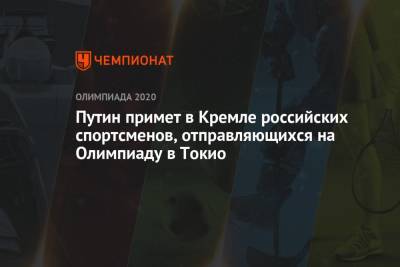 Владимир Путин - Путин примет в Кремле российских спортсменов, отправляющихся на Олимпиаду в Токио - championat.com - Москва - Россия - Токио - Япония