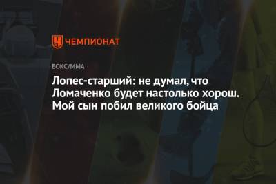 Василий Ломаченко - Лопес-старший: не думал, что Ломаченко будет настолько хорош. Мой сын побил великого бойца - championat.com