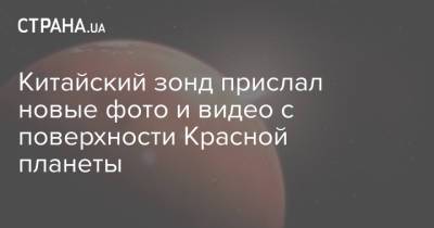 Китайский зонд прислал новые фото и видео с поверхности Красной планеты - strana.ua - Китай - Украина - Пекин