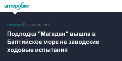 Подлодка "Магадан" вышла в Балтийское море на заводские ходовые испытания - interfax.ru - Москва - Россия - Санкт-Петербург - Магадан - Петропавловск-Камчатский - Петербург - Балтийское Море