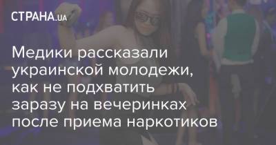 Медики рассказали украинской молодежи, как не подхватить заразу на вечеринках после приема наркотиков - strana.ua - Украина