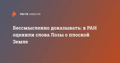 Юрий Лоза - Бессмысленно доказывать: в РАН оценили слова Лозы о плоской Земле - ren.tv - Россия