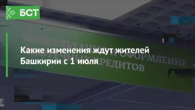 Какие изменения ждут жителей Башкирии с 1 июля - bash.news - Россия - Башкирия