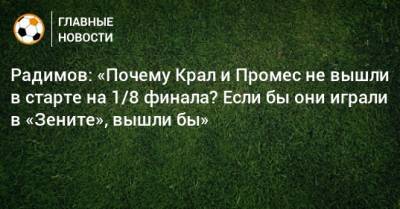 Владислав Радимов - Алексей Крал - Квинси Промес - Радимов: «Почему Крал и Промес не вышли в старте на 1/8 финала? Если бы они играли в «Зените», вышли бы» - bombardir.ru - Россия - Чехия - Голландия