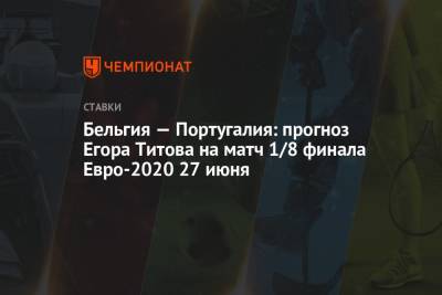Егор Титов - Португалия - Бельгия — Португалия: прогноз Егора Титова на матч 1/8 финала Евро-2020 27 июня - championat.com - Россия - Бельгия - Франция - Португалия