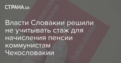 Власти Словакии решили не учитывать стаж для начисления пенсии коммунистам Чехословакии - strana.ua - Россия - Украина - Словакия - Чсср