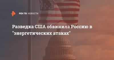 Разведка США обвинила Россию в "энергетических атаках" - ren.tv - Россия - США - Washington