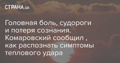 Евгений Комаровский - Головная боль, судороги и потеря сознания. Комаровский сообщил , как распознать симптомы теплового удара - strana.ua - Украина