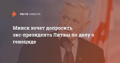 Минск хочет допросить экс-президента Литвы по делу о геноциде - ren.tv - Англия - Белоруссия - Литва - Канада - Минск