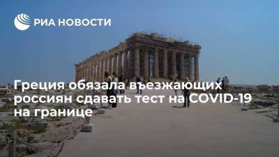 Власти Греции обязали всех въезжающих в страну россиян проходить тест на коронавирус на границе - ria.ru - Россия - Греция