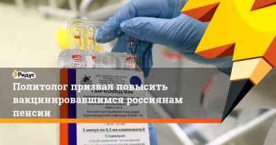 Сергей Марков - Политолог призвал повысить вакцинировавшимся россиянам пенсии - ridus.ru - Россия