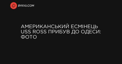 Американський есмінець USS Ross прибув до Одеси: фото - bykvu.com - США - Украина