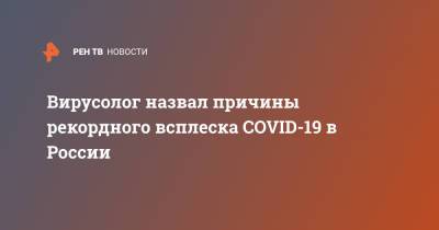 Сергей Нетесов - Вирусолог назвал причины рекордного всплеска COVID-19 в России - ren.tv - Москва - Россия