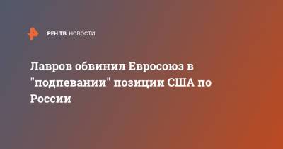 Владимир Путин - Сергей Лавров - Джо Байден - Лавров обвинил Евросоюз в "подпевании" позиции США по России - ren.tv - Москва - Россия - США - Вашингтон
